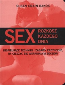 Sex Rozkosz każdego dnia Inspirujące techniki i zabawy erotyczne, by cieszyć się wspaniałym seksem! - Księgarnia UK