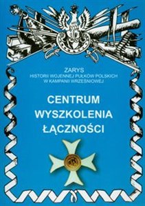 Centrum wyszkolenia łączności Zarys historii wojennej pułków polskich w kampanii wrześniowej.