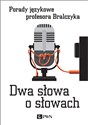 Dwa słowa o słowach Porady językowe profesora Bralczyka