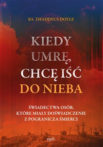 Kiedy umrę, chcę iść do nieba Świadectwa osób, które miały doświadczenie z pogranicza śmierci - Księgarnia UK