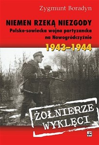 Niemen rzeką niezgody Polsko-sowiecka wojna partyzancka na Nowogródczyźnie 1943-1944 - Księgarnia UK