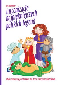 Inscenizacje najpiękniejszych polskich legend Zbiór scenariuszy przedstawień dla dzieci w wieku przedszkolnym - Księgarnia UK