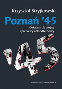 Poznań '45 Ostatni rok wojny i pierwszy rok odbudowy