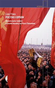 Pociski i opium Historie życia i śmierci z czasów masakry na placu Tiananmen