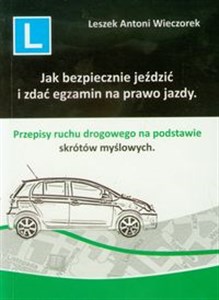 Jak bezpiecznie jeździć i zdać egzamin na prawo jazdy Przepisy ruchu drogowego na podstawie skrótów myślowych. - Księgarnia Niemcy (DE)