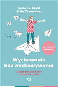 Wychowanie bez wychowywania Jak podarować dziecku wolność i wsparcie