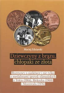 Dziewczyny z brązu, chłopaki ze złota Rozmowy o siatkówce i nie tylko z medalistami igrzysk olimpijskich z Tokio (1964), Meksyku (1968) i