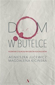 Dom w butelce Rozmowy z Dorosłymi Dziećmi Alkoholików