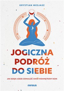 Jogiczna podróż do siebie Jak dzięki jodze odnaleźć swój wewnętrzny dom