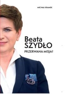 Beata Szydło Przerwana misja? - Księgarnia UK