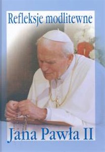 Refleksje modlitewne Jana Pawła II Praktyczny modlitewnik pielgrzyma