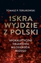 Iskra wyjdzie z Polski Apokaliptyczne objawienia Miłosierdzia Bożego - Tomasz Terlikowski