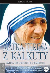Matka Teresa z Kalkuty Święta od ubogich i ciemności