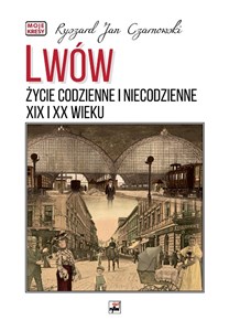 Lwów. Życie codzienne i niecodzienne XIX i XX wieku