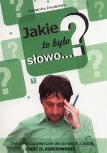 Jakie to było słowo? Ćwiczenia logopedyczne dla dorosłych z afazją. Część II. Rzeczowniki