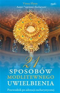 21 sposobów modlitewnego uwielbienia Przewodnik po adoracji eucharystycznej