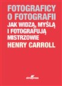 Fotograficy o fotografii Jak widzą, myślą i fotografują mistrzowie