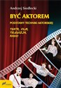 Być aktorem Podstawy techniki aktorskiej Teatr film telewizja radio