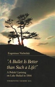 "A Bullet Is Better than Such a Life!" A Polish Uprising on Lake Baikal in 1866 - Księgarnia UK