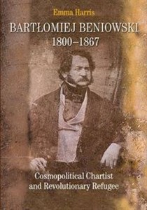 Bartłomiej Beniowski 1800-1867 Cosmopolitical Chartist and Revolutionary Refugee - Księgarnia UK