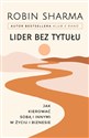 Lider bez tytułu Jak kierować sobą i innymi w życiu i biznesie - Robin Sharma