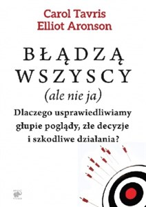 Błądzą wszyscy (ale nie ja) Dlaczego usprawiedliwiamy głupie poglądy, złe decyzje i szkodliwe działania?