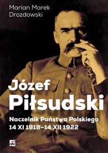 Józef Piłsudski Naczelnik Państwa Polskiego 14 XI 1918-14XII 1922