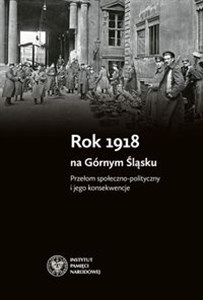 Rok 1918 na Górnym Śląsku Przełom społeczno-polityczny i jego konsekwencje