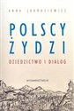 Polscy Żydzi Dziedzictwo i dialog - Anna Jarmusiewicz