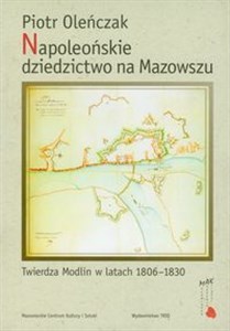 Napoleońskie dziedzictwo na Mazowszu Twierdza Modlin w latach 1806-1830