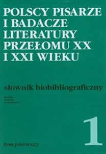 Polscy pisarze i badacze literatury przełomu XX i XXI wieku Słownik biobibliograficzny tom 1