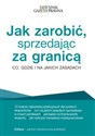 Jak zarobić, sprzedając za granicą Co, gdzie i na jakich zasadach - Grzegorz Sielewicz, Maciej Jasiński, Michał Stachowski, Patrycja Otto, Małgorzata Kwiatkowska