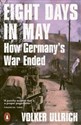 Eight Days in May How Germany's War Ended
