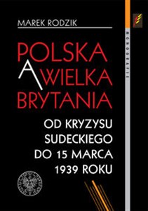 Polska a Wielka Brytania Od kryzysu sudeckiego do 15 marca 1939 roku