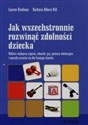 Jak wszechstronnie rozwinąć zdolności dziecka Wybierz najlepsze zajęcia, zabawki, gry, pomoce edukacyjne i sposoby uczenia się dla Twojego dziecka