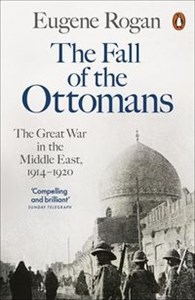 The Fall of the Ottomans The Great War in the Middle East, 1914-1920