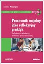 Pracownik socjalny jako refleksyjny praktyk Refleksyjna edukacja metodyki pracy socjalnej - Izabela Krasiejko