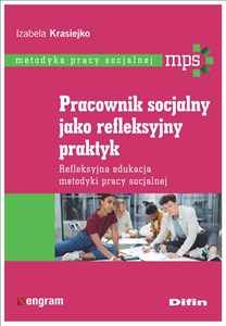 Pracownik socjalny jako refleksyjny praktyk Refleksyjna edukacja metodyki pracy socjalnej