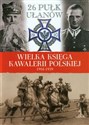 Wielka Księga Kawalerii Polskiej 1918-1939 Tom 29 26 Pułk Ułanów Wielkopolskich im. Hetmana Jana Karola Chodkiewicza - 