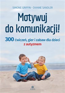 Motywuj do komunikacji 300 ćwiczeń, gier i zabaw dla dzieci z autyzmem