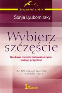 Wybierz szczęście Naukowe metody budowania życia, jakiego pragniesz