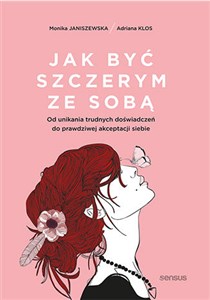 Jak być szczerym ze sobą. Od unikania trudnych doświadczeń do prawdziwej akceptacji siebie