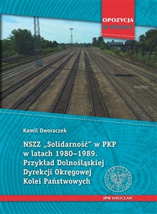 NSZZ „Solidarność” w PKP w latach 1980-1989 Przykład Dolnośląskiej Dyrekcji Okręgowej Kolei Państwowych. - Księgarnia Niemcy (DE)