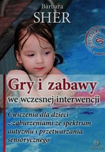 Gry i zabawy we wczesnej interwencji Ćwiczenia dla dzieci z zaburzeniami ze spektrum autyzmu i przetwarzania sensorycznego