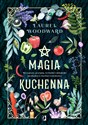 Magia kuchenna Receptury, przepisy, techniki i składniki niezbędne w kuchni czarownicy - Laurel Woodward