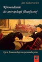 Wprowadzenie do antropologii filozoficznej Ujęcie fenomenologiczno-personalistyczne - Jan Galarowicz