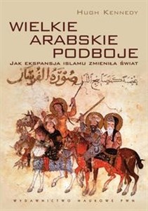 Wielkie arabskie podboje Jak ekspansja islamu zmieniła świat.