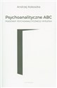 Psychoanalityczne ABC Podstawy psychoanalitycznego myślenia