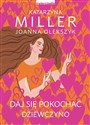 Daj się pokochać dziewczyno Poznaj sekret udanych relacji - Katarzyna Miller, Joanna Olekszyk