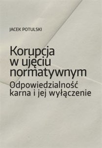 Korupcja w ujęciu normatywnym Odpowiedzialność karna i jej wyłączenie